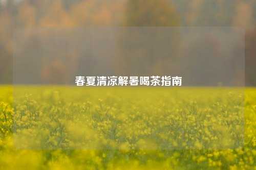 春夏清凉解暑喝茶指南