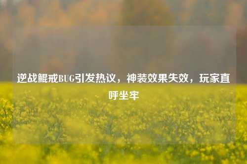 逆战鲲戒BUG引发热议,神装效果失效,玩家直呼坐牢