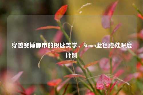 穿越赛博都市的极速美学,Steam蓝色跑鞋深度评测